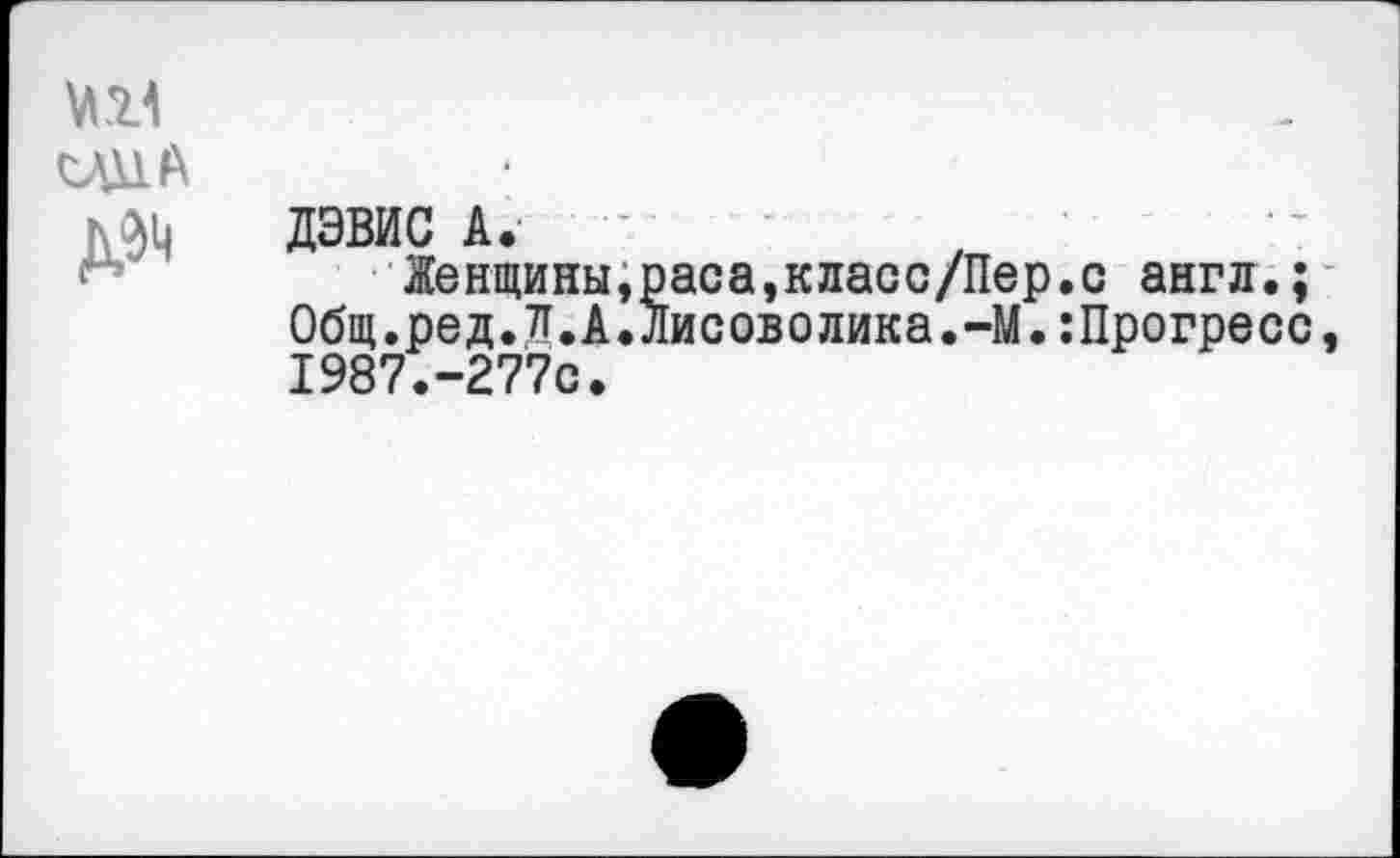 ﻿ДЭВИС А.
Женщины,раса,класс/Пер.с англ.; Общ.ред.Л.А.Лисоволика.-М.:Прогресс 1987.-277С.